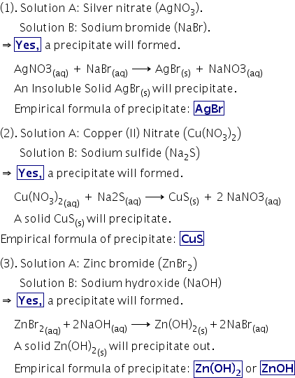 (1). Solution A: Silver nitrate (AGNO3) Solution B: Sodium bromide (NaBr) Yes, a precipit at e will formed. Ag Br(s NaNO3(ag)